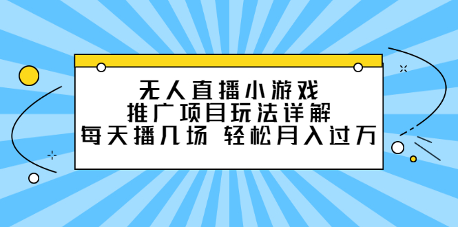 无人直播小游戏推广项目玩法详解【视频课程】-星璨学社