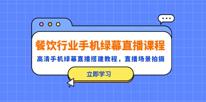 餐饮行业手机绿幕直播课程，高清手机·绿幕直播搭建教程，直播场景拍摄-星璨学社