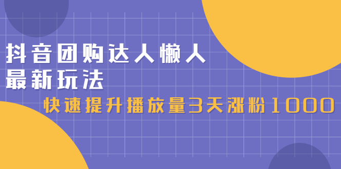 抖音团购达人懒人最新玩法，0基础轻松学做团购达人（初级班 高级班）-星璨学社