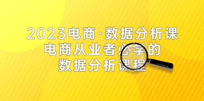 2023电商·数据分析课，电商·从业者必学的数据分析课程（42节课）-星璨学社