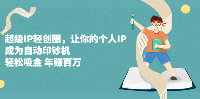 超级IP轻创圈，让你的个人IP，成为自动印钞机-星璨学社