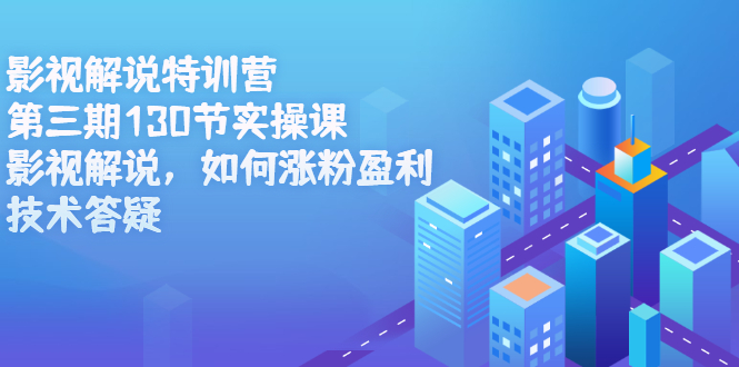 影视解说特训营第三期，130节实操课，影视解说，如何涨粉盈利，技术答疑-星璨学社