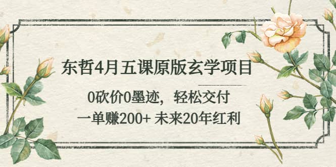 东哲4月五课原版玄学项目：0砍价0墨迹 轻松交付 未来20年红利-星璨学社