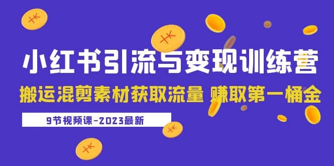 2023小红书引流与变现训练营：搬运混剪素材获取流量 赚取第一桶金（9节课）-星璨学社