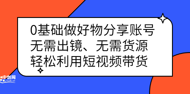 0基础做好物分享账号：无需出镜、无需货源，轻松利用短视频带货-星璨学社
