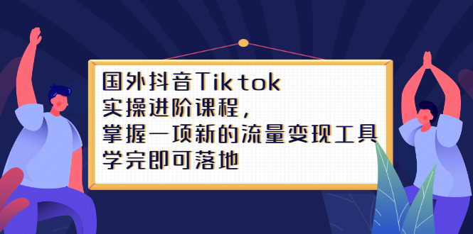 Tiktok实操进阶课程，掌握一项新的流量变现工具，学完即可落地-星璨学社