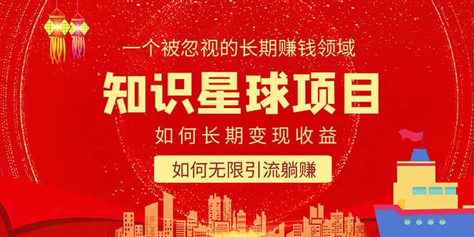 知识星球变现项目二合一：如何长期赚钱 暴力引流躺赚，一个被忽视的领域-星璨学社