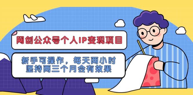 网创公众号个人IP变现项目：新手可操作，每天两小时，坚持两三个月会有效果-星璨学社