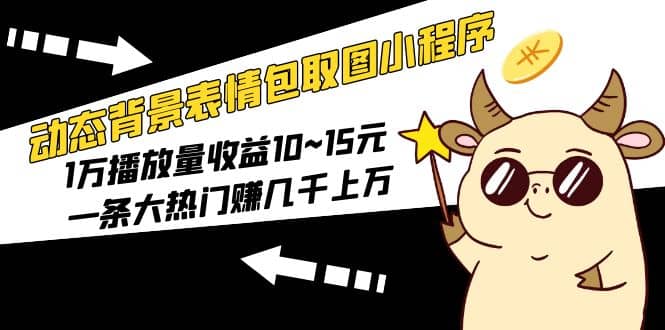 动态背景表情包取图小程序，1万播放量收益10~15元-星璨学社