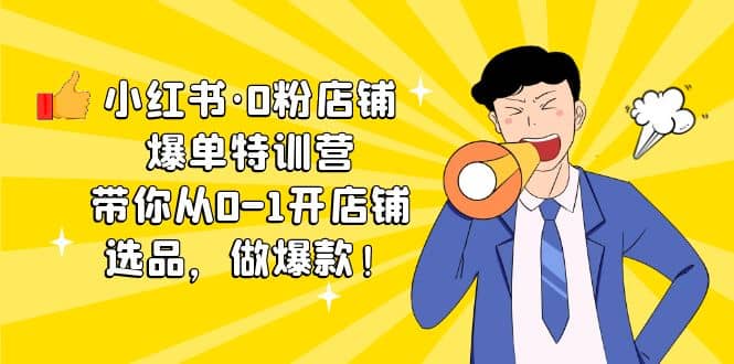 小红书·0粉店铺爆单特训营 带你从0-1开店铺，选品，做爆款（课程 工具包）-星璨学社