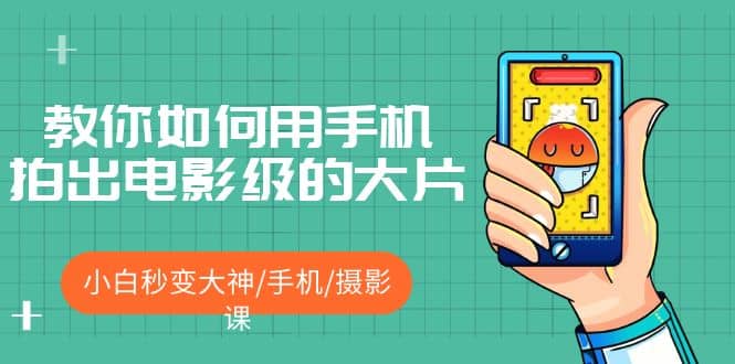 教你如何用手机拍出电影级的大片，小白秒变大神/手机/摄影课-星璨学社