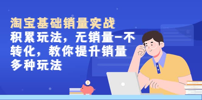 淘宝基础销量实战-积累玩法，无销量-不转化，教你提升销量多种玩法-星璨学社