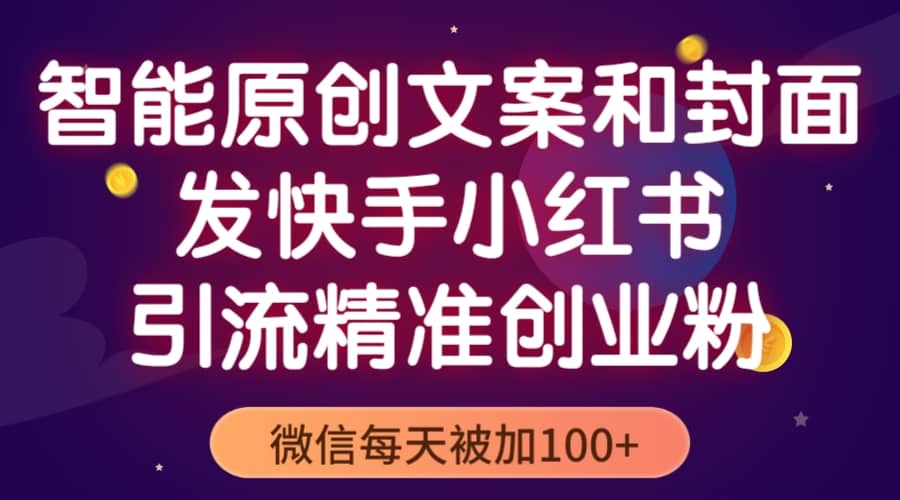 智能原创封面和创业文案，快手小红书引流精准创业粉，微信每天被加100-星璨学社