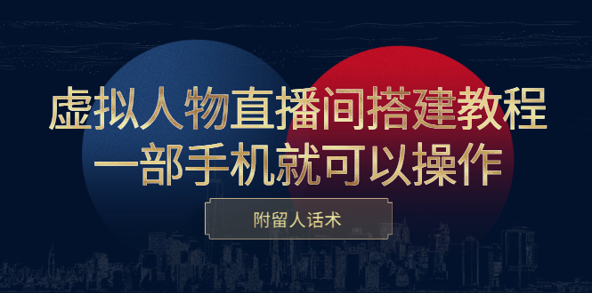 虚拟人物直播间搭建教程，一部手机就可以操作，附留人话术-星璨学社