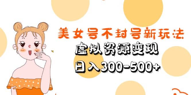 美女号不封号新玩法，虚拟资源变现-星璨学社