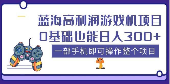 蓝海高利润游戏机项目，0基础也能日入300 。一部手机即可操作整个项目-星璨学社