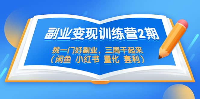 副业变现训练营2期，挑一门好副业，三周干起来（闲鱼 小红书 量化 套利）-星璨学社