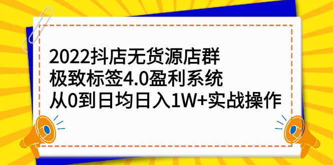 2022抖店无货源店群，极致标签4.0盈利系统价值999元-星璨学社