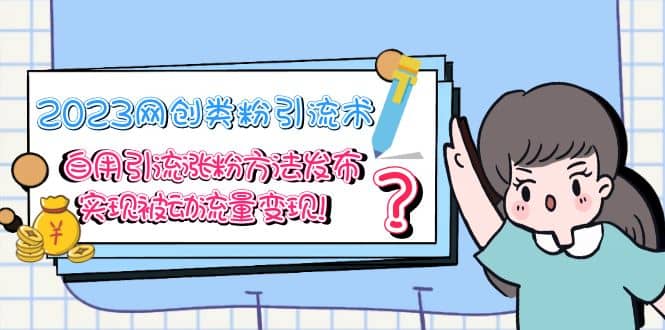 2023网创类粉引流术，自用引流涨粉方法发布，实现被动流量变现-星璨学社