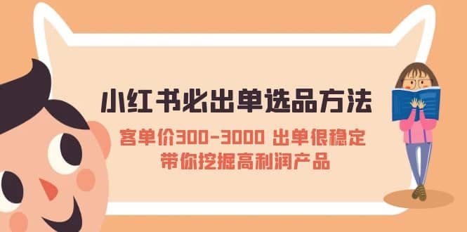 小红书必出单选品方法：客单价300-3000 出单很稳定 带你挖掘高利润产品-星璨学社