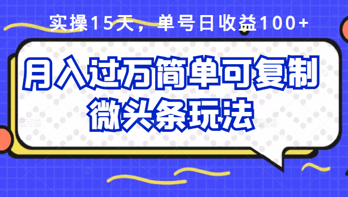 祖小来实操15天，单号日收益100 ，月入过万简单可复制的微头条玩法【付费文章】-星璨学社