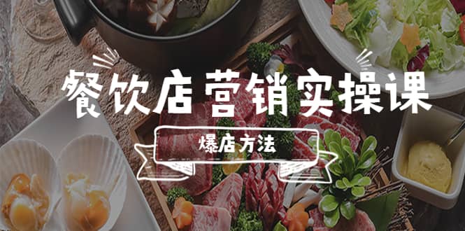 餐饮店营销实操课，省钱撬流量方法，爆店方法，小白能立刻上手的课-星璨学社