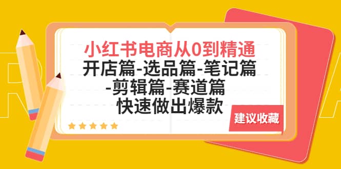 小红书电商从0到精通：开店篇-选品篇-笔记篇-剪辑篇-赛道篇 快速做出爆款-星璨学社