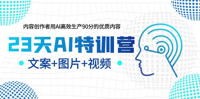 23天AI特训营，内容创作者用AI高效生产90分的优质内容，文案 图片 视频-星璨学社