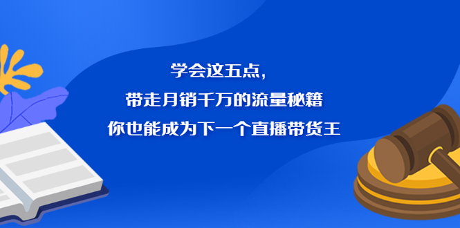 学会这五点，带走月销千万的流量秘籍，你也能成为下一个直播带货王-星璨学社