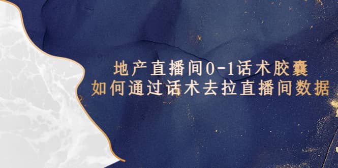地产-直播间0-1话术胶囊，知道怎么通过话术去拉直播间数据-星璨学社