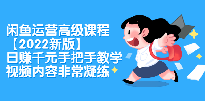 闲鱼运营高级课程【2022新版】，日赚千元手把手教学，视频内容非常凝练-星璨学社