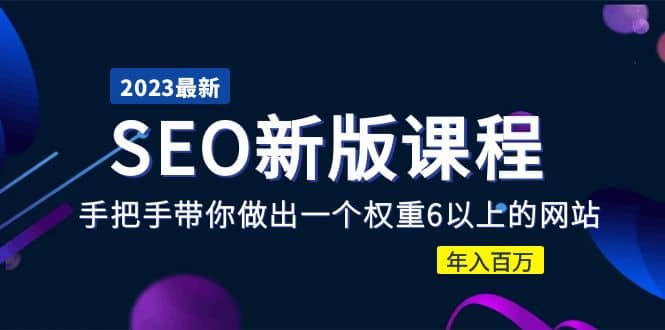 2023某大佬收费SEO新版课程：手把手带你做出一个权重6以上的网站-星璨学社