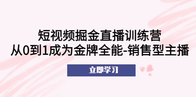 短视频掘金直播训练营：从0到1成为金牌全能-销售型主播-星璨学社