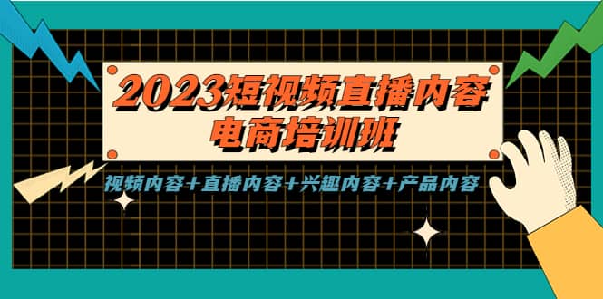 2023短视频直播内容·电商培训班，视频内容 直播内容 兴趣内容 产品内容-星璨学社