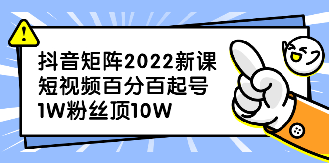 抖音矩阵2022新课：账号定位/变现逻辑/IP打造/案例拆解-星璨学社