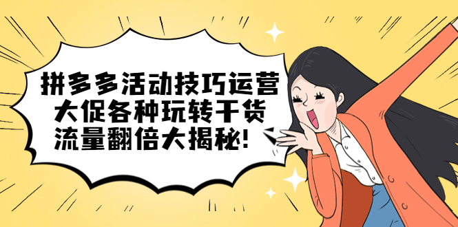 拼多多活动技巧运营：大促各种玩转干货，流量翻倍大揭秘-星璨学社