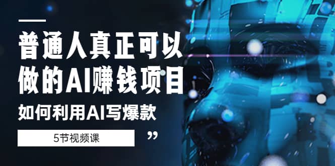 普通人真正可以做的AI赚钱项目-如何利用AI写爆款（5节视频课）-星璨学社