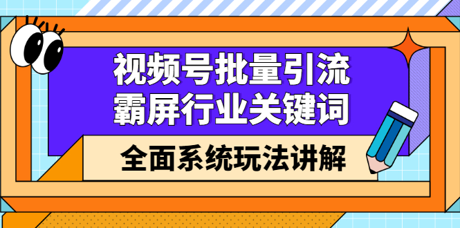 视频号批量引流，霸屏行业关键词（基础班）全面系统讲解视频号玩法【无水印】-星璨学社