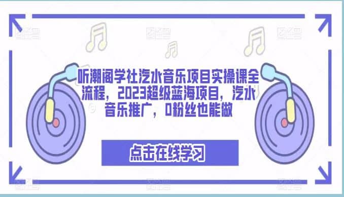 听潮阁学社汽水音乐项目实操课全流程，2023超级蓝海项目，汽水音乐推广，0粉丝也能做-星璨学社