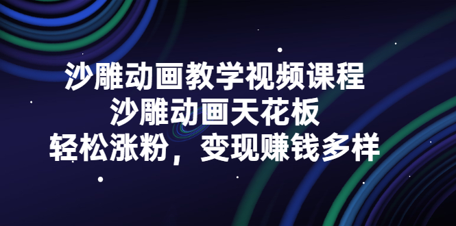 沙雕动画教学视频课程，沙雕动画天花板，轻松涨粉，变现赚钱多样-星璨学社