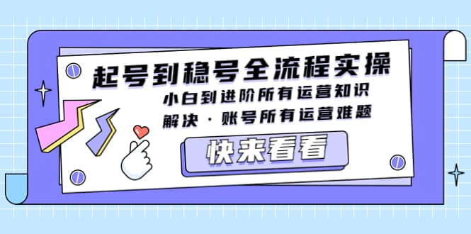 起号到稳号全流程实操，小白到进阶所有运营知识，解决·账号所有运营难题-星璨学社