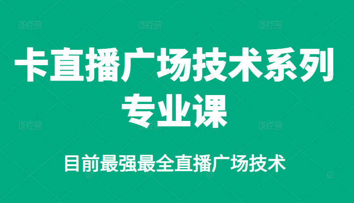 卡直播广场技术系列专业课，目前最强最全直播广场技术-星璨学社