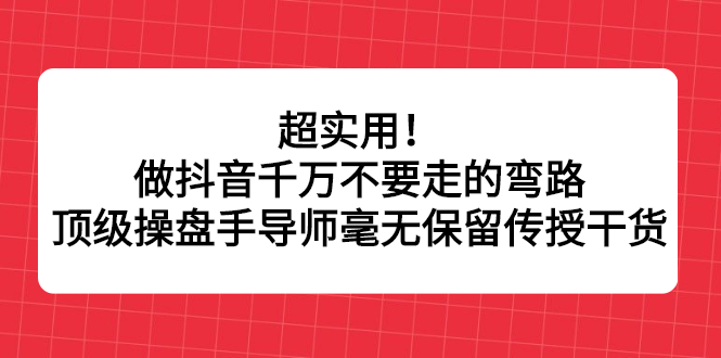 超实用！做抖音千万不要走的弯路，顶级操盘手导师毫无保留传授干货-星璨学社