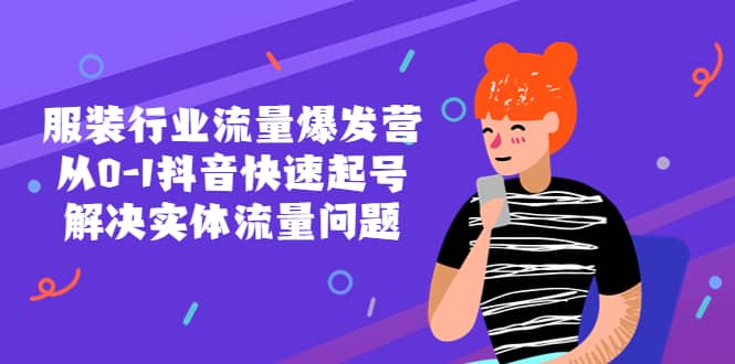 服装行业流量爆发营，从0-1抖音快速起号/解决实体流量问题-星璨学社