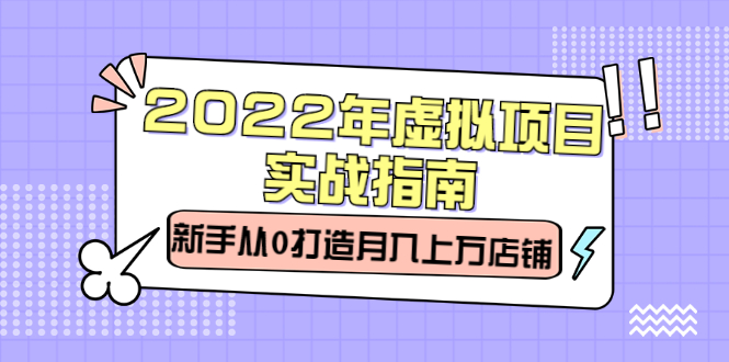 2022年虚拟项目实战指南，新手从0打造月入上万店铺【视频课程】-星璨学社