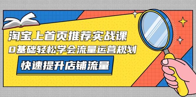 淘宝上首页/推荐实战课：0基础轻松学会流量运营规划，快速提升店铺流量-星璨学社