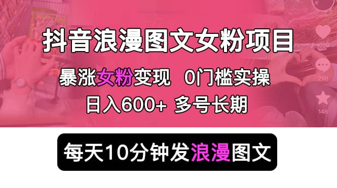 抖音浪漫图文暴力涨女粉项目 简单0门槛 每天10分钟发图文 日入600 长期多号-星璨学社