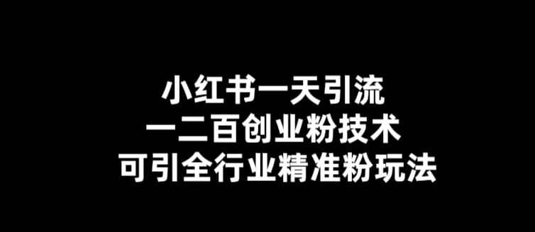 【引流必备】小红书一天引流一二百创业粉技术，可引全行业精准粉玩法-星璨学社