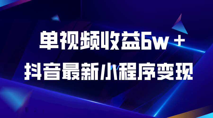 抖音最新小程序变现项目，单视频收益6w＋-星璨学社