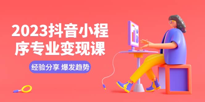 2023抖音小程序专业变现课 经验分享 爆发趋势 变现逻辑 养高权重号 剪辑等-星璨学社